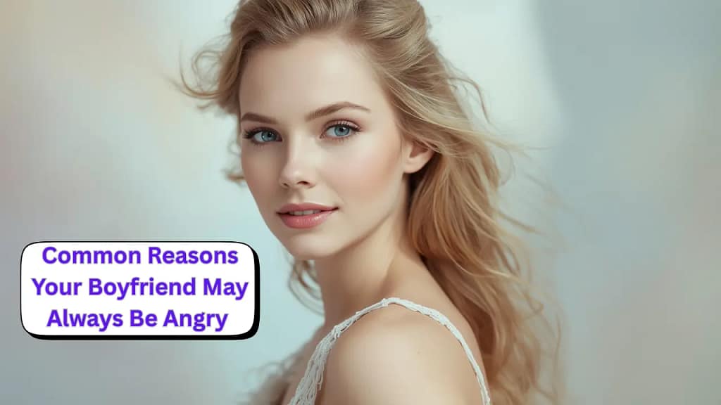 Common Reasons Your Boyfriend May Always Be Angry