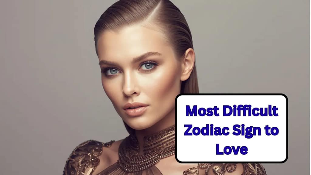 Most Difficult Zodiac Sign to Love